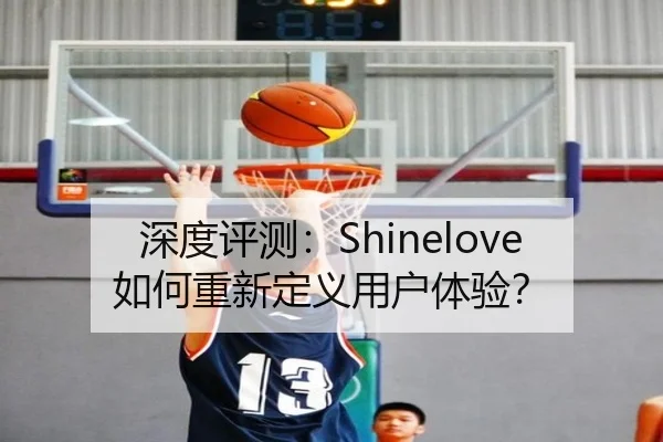 深度评测：Shinelove如何重新定义用户体验？