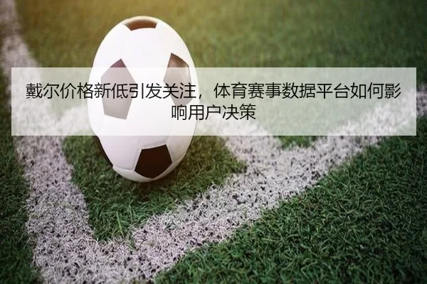 戴尔价格新低引发关注，体育赛事数据平台如何影响用户决策